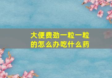 大便费劲一粒一粒的怎么办吃什么药