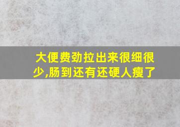 大便费劲拉出来很细很少,肠到还有还硬人瘦了