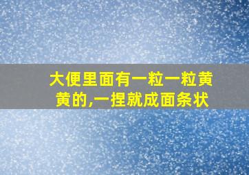 大便里面有一粒一粒黄黄的,一捏就成面条状