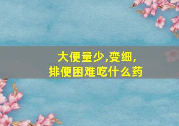 大便量少,变细,排便困难吃什么药