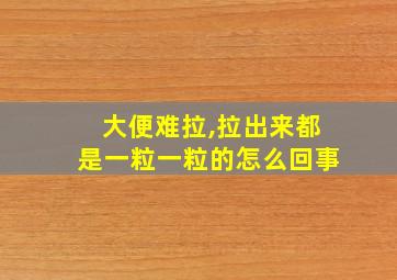 大便难拉,拉出来都是一粒一粒的怎么回事