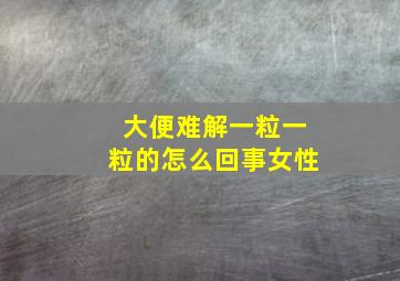 大便难解一粒一粒的怎么回事女性