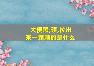 大便黑,硬,拉出来一颗颗的是什么