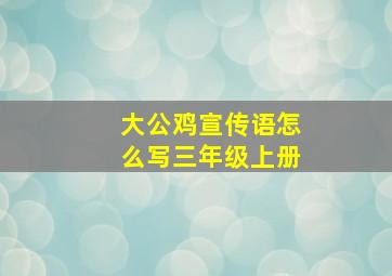 大公鸡宣传语怎么写三年级上册