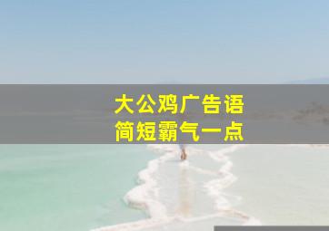 大公鸡广告语简短霸气一点