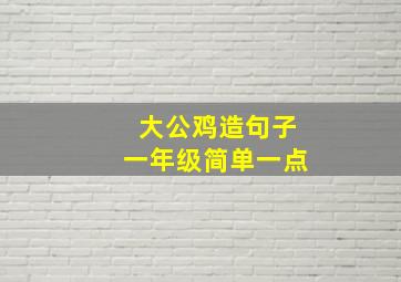 大公鸡造句子一年级简单一点