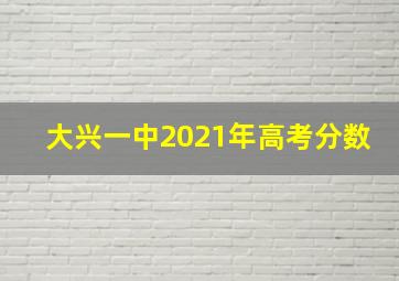 大兴一中2021年高考分数