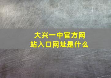 大兴一中官方网站入口网址是什么