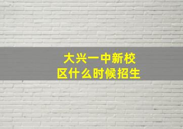 大兴一中新校区什么时候招生