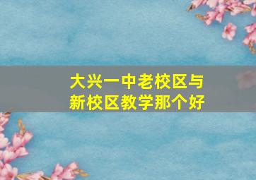 大兴一中老校区与新校区教学那个好