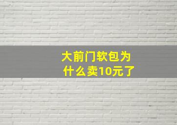 大前门软包为什么卖10元了