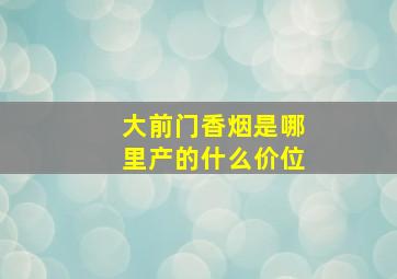 大前门香烟是哪里产的什么价位