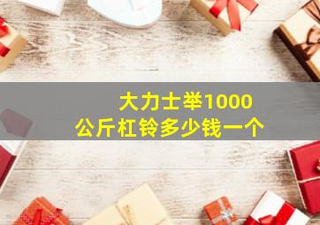 大力士举1000公斤杠铃多少钱一个