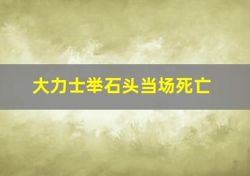 大力士举石头当场死亡