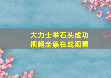 大力士举石头成功视频全集在线观看