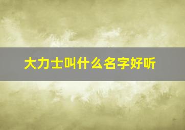 大力士叫什么名字好听