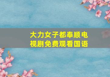 大力女子都奉顺电视剧免费观看国语