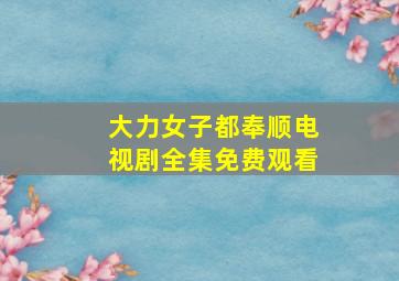 大力女子都奉顺电视剧全集免费观看