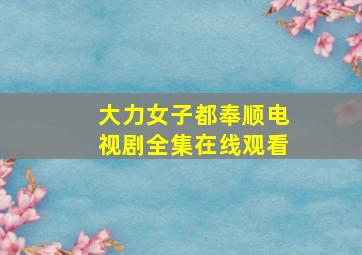 大力女子都奉顺电视剧全集在线观看