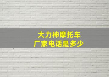 大力神摩托车厂家电话是多少