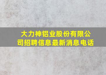 大力神铝业股份有限公司招聘信息最新消息电话