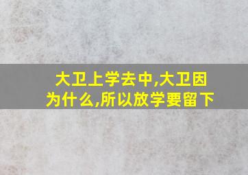 大卫上学去中,大卫因为什么,所以放学要留下