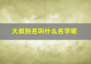 大叔别名叫什么名字呢