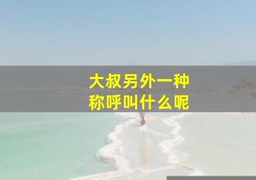 大叔另外一种称呼叫什么呢