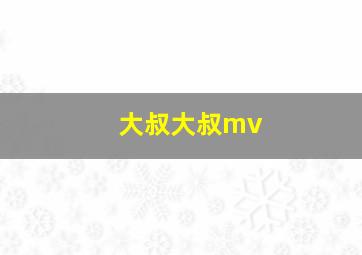 大叔大叔mv