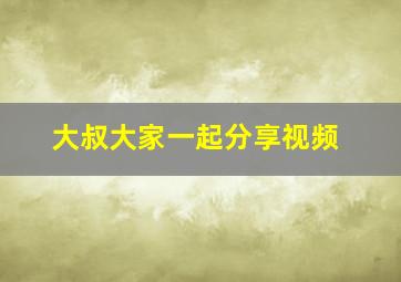 大叔大家一起分享视频