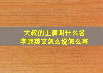 大叔的主演叫什么名字呢英文怎么说怎么写