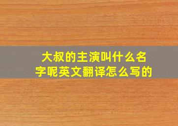 大叔的主演叫什么名字呢英文翻译怎么写的