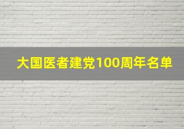 大国医者建党100周年名单