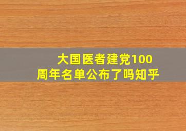 大国医者建党100周年名单公布了吗知乎