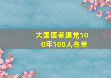 大国医者建党100年100人名单