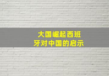 大国崛起西班牙对中国的启示