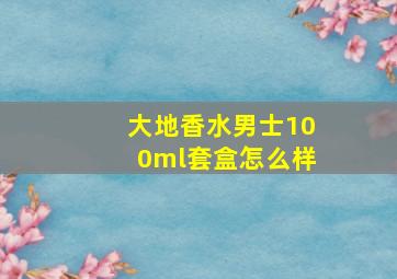 大地香水男士100ml套盒怎么样