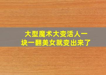 大型魔术大变活人一块一翻美女就变出来了