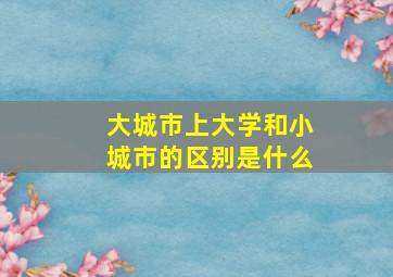 大城市上大学和小城市的区别是什么