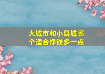 大城市和小县城哪个适合挣钱多一点