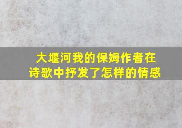 大堰河我的保姆作者在诗歌中抒发了怎样的情感