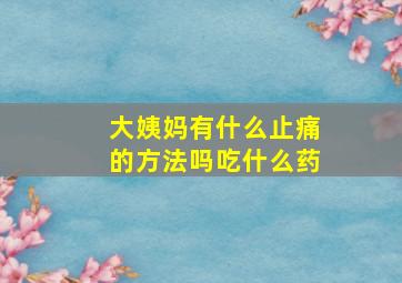 大姨妈有什么止痛的方法吗吃什么药