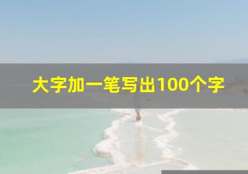 大字加一笔写出100个字