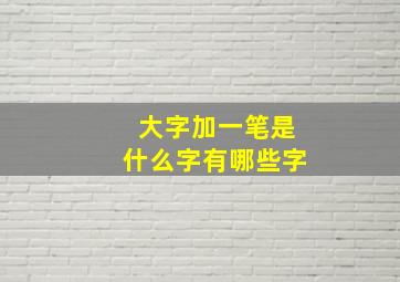 大字加一笔是什么字有哪些字