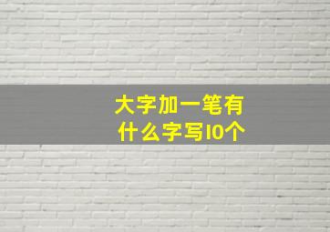 大字加一笔有什么字写I0个