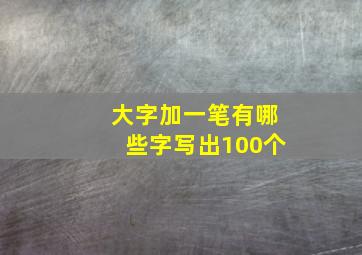 大字加一笔有哪些字写出100个