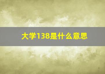 大学138是什么意思