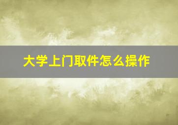 大学上门取件怎么操作