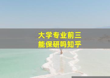 大学专业前三能保研吗知乎