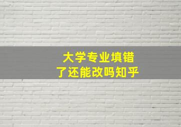 大学专业填错了还能改吗知乎